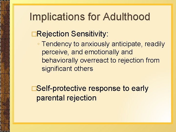 Implications for Adulthood �Rejection Sensitivity: ◦ Tendency to anxiously anticipate, readily perceive, and emotionally