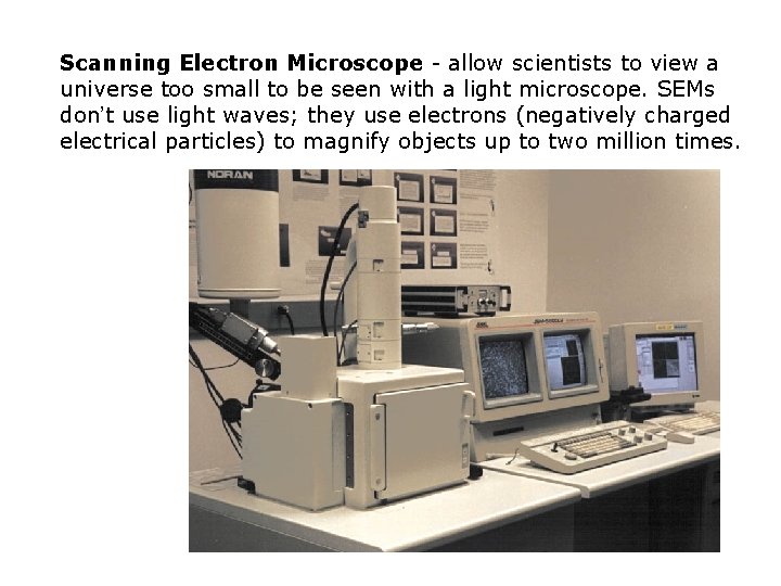 Scanning Electron Microscope - allow scientists to view a universe too small to be
