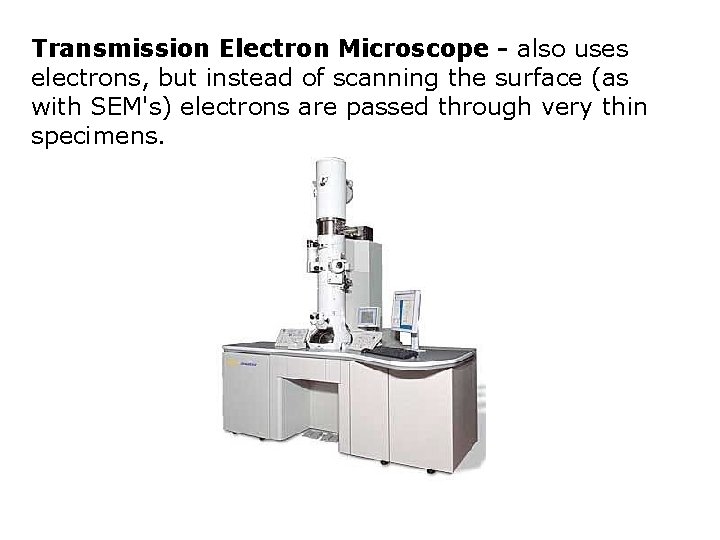 Transmission Electron Microscope - also uses electrons, but instead of scanning the surface (as