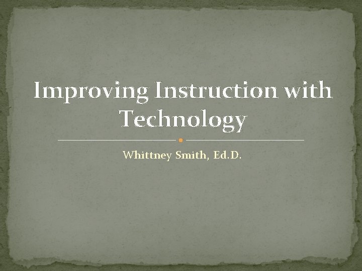 Improving Instruction with Technology Whittney Smith, Ed. D. 
