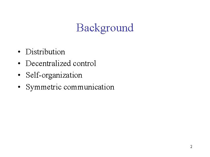 Background • • Distribution Decentralized control Self-organization Symmetric communication 2 