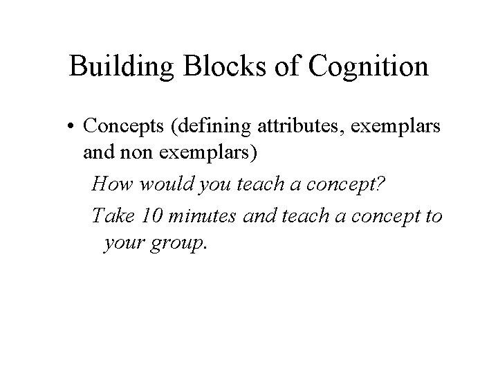 Building Blocks of Cognition • Concepts (defining attributes, exemplars and non exemplars) How would Building Blocks of Cognition • Concepts (defining attributes, exemplars and non exemplars) How would