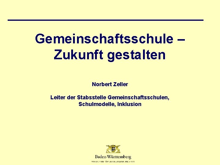 Gemeinschaftsschule – Zukunft gestalten Norbert Zeller Leiter der Stabsstelle Gemeinschaftsschulen, Schulmodelle, Inklusion 