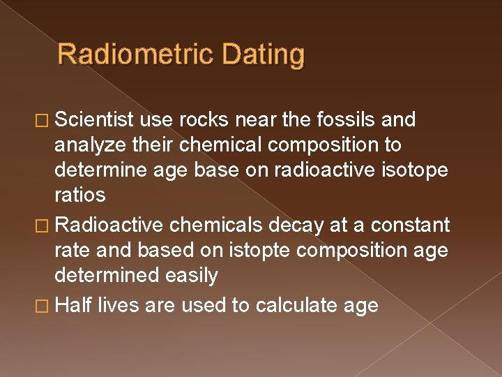 Radiometric Dating � Scientist use rocks near the fossils and analyze their chemical composition