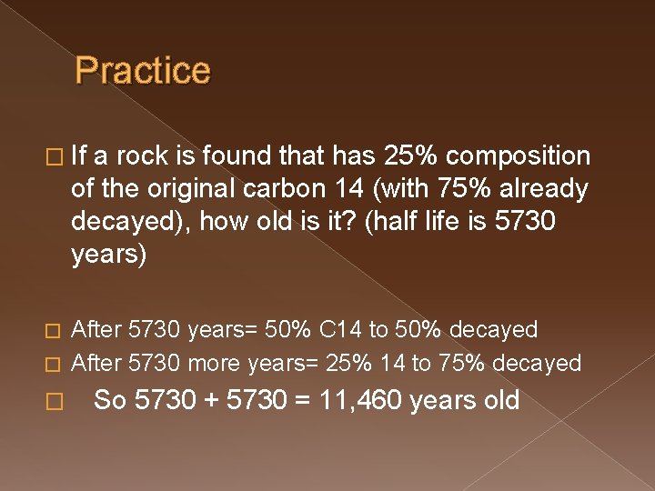 Practice � If a rock is found that has 25% composition of the original