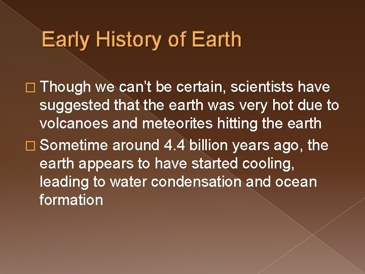 Early History of Earth � Though we can’t be certain, scientists have suggested that