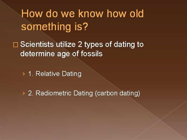 How do we know how old something is? � Scientists utilize 2 types of