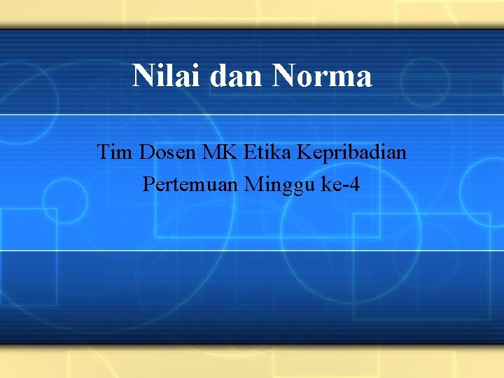 Nilai dan Norma Tim Dosen MK Etika Kepribadian Pertemuan Minggu ke-4 