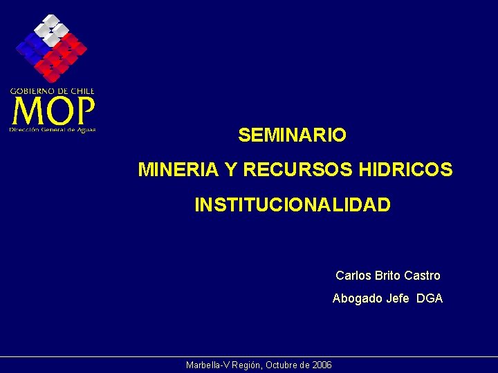 SEMINARIO MINERIA Y RECURSOS HIDRICOS INSTITUCIONALIDAD Carlos Brito Castro Abogado Jefe DGA Marbella-V Región,