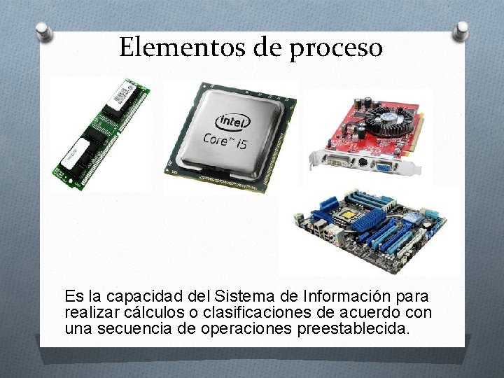 Elementos de proceso Es la capacidad del Sistema de Información para realizar cálculos o