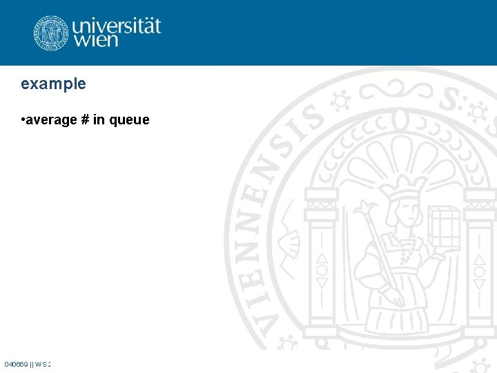 example • average # in queue 040669 || WS 2008 || Dr. Verena Schmid