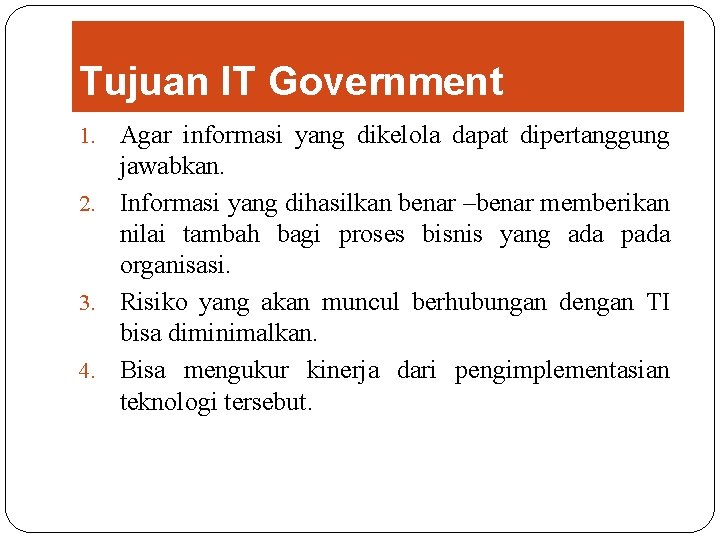 Tujuan IT Government Agar informasi yang dikelola dapat dipertanggung jawabkan. 2. Informasi yang dihasilkan