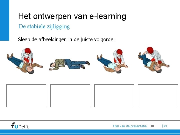 Het ontwerpen van e-learning De stabiele zijligging Sleep de afbeeldingen in de juiste volgorde: