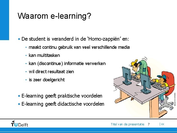 Waarom e-learning? • De student is veranderd in de ‘Homo-zappiën’ en: • maakt continu