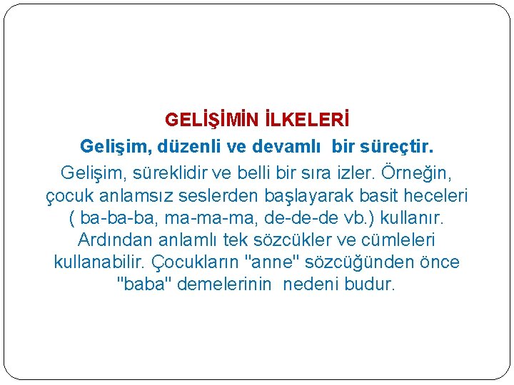 GELİŞİMİN İLKELERİ Gelişim, düzenli ve devamlı bir süreçtir. Gelişim, süreklidir ve belli bir sıra