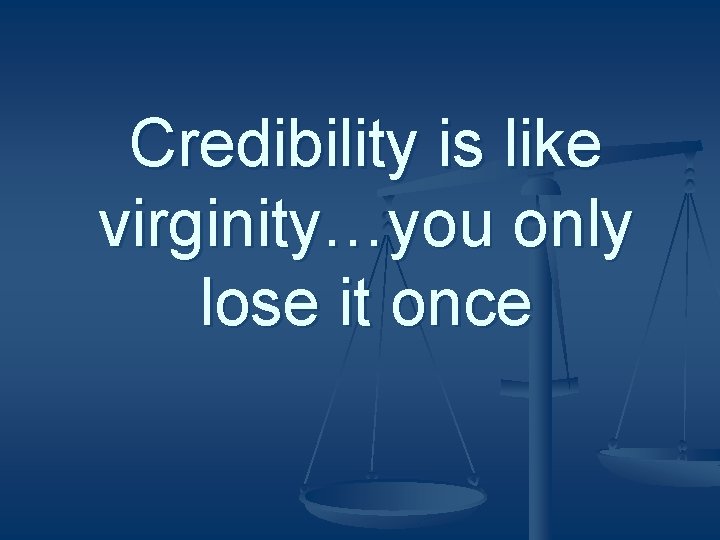 Credibility is like virginity…you only lose it once 