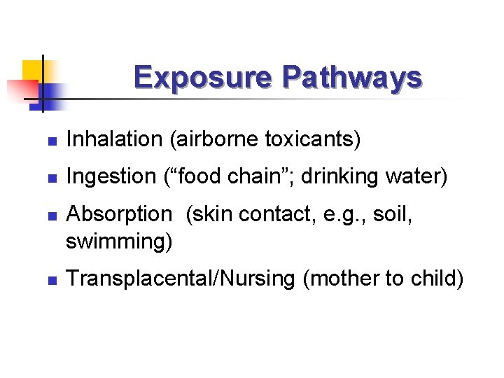 Exposure Pathways n Inhalation (airborne toxicants) n Ingestion (“food chain”; drinking water) n n