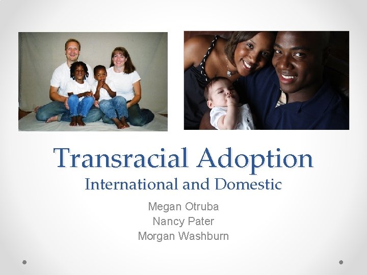 Transracial Adoption International and Domestic Megan Otruba Nancy Pater Morgan Washburn 