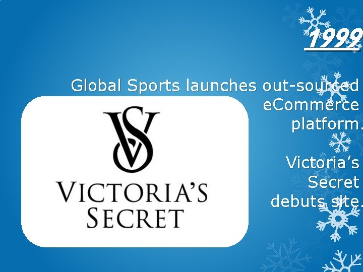1999 Global Sports launches out-sourced e. Commerce platform. Victoria’s Secret debuts site. 
