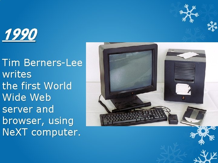 1990 Tim Berners-Lee writes the first World Wide Web server and browser, using Ne.