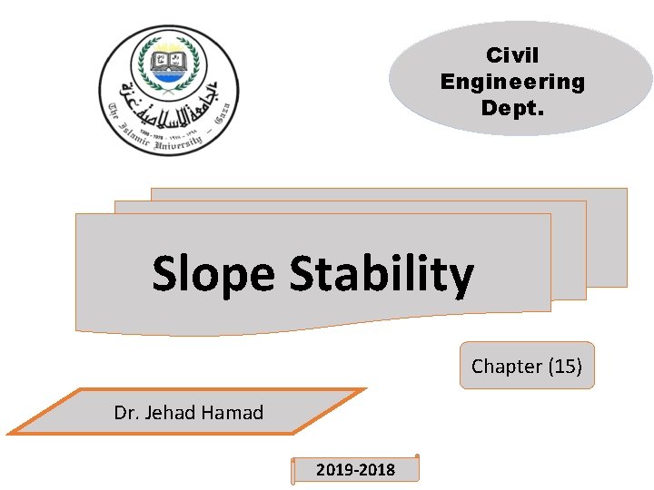 Civil Engineering Dept. Slope Stability Chapter (15) Dr. Jehad Hamad 2019 -2018 