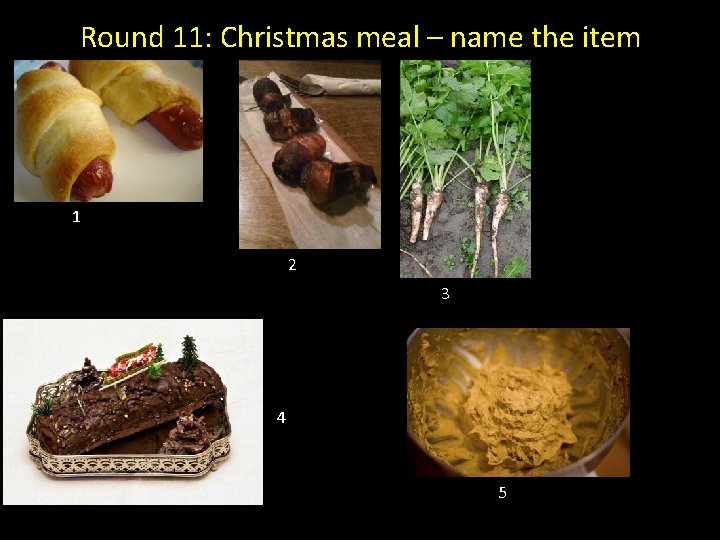 Round 11: Christmas meal – name the item 1 2 3 4 5 