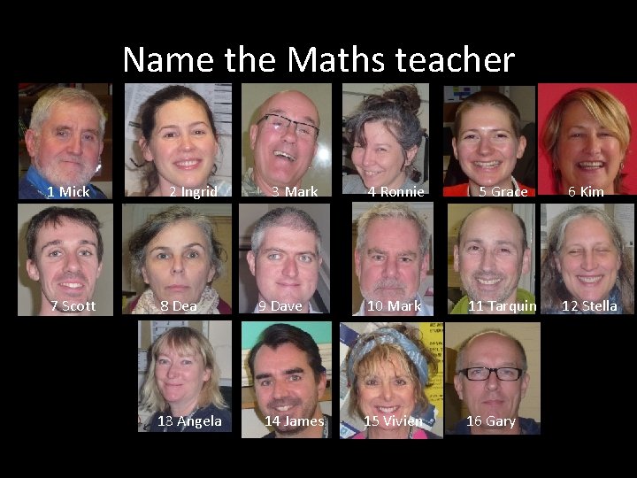 Name the Maths teacher 1 Mick 7 Scott 2 Ingrid 8 Dea 13 Angela