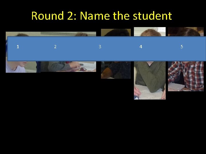 Round 2: Name the student 1 2 3 4 5 