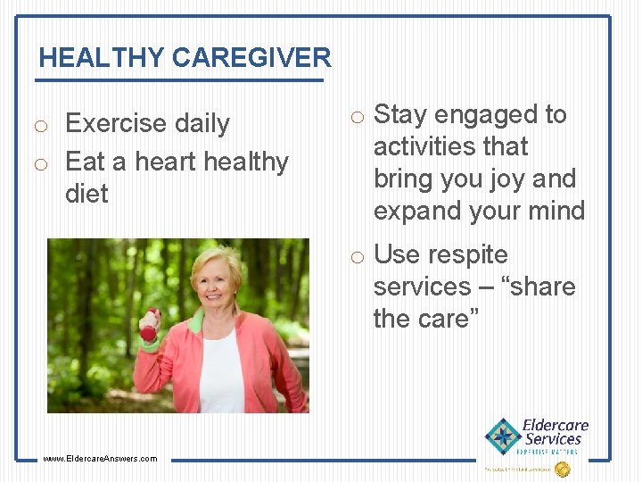 HEALTHY CAREGIVER o Exercise daily o Eat a heart healthy diet o Stay engaged
