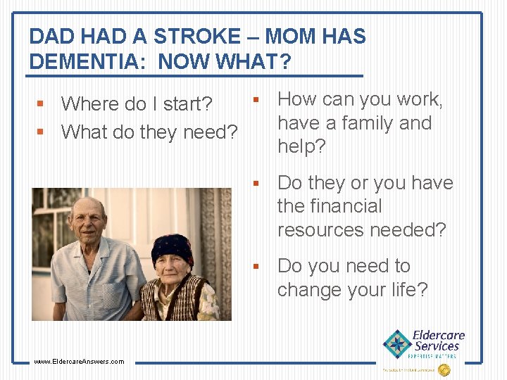 DAD HAD A STROKE – MOM HAS DEMENTIA: NOW WHAT? § How can you