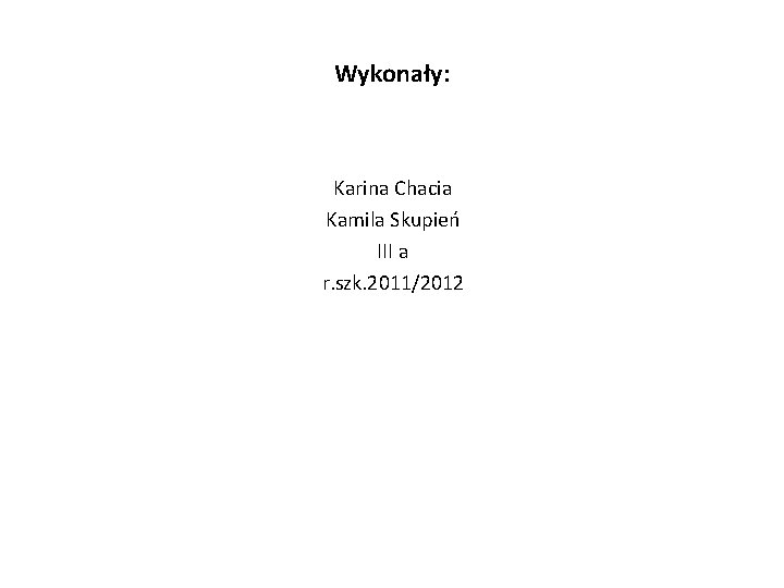 Wykonały: Karina Chacia Kamila Skupień III a r. szk. 2011/2012 