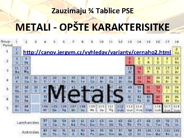 Zauzimaju ¾ Tablice PSE METALI - OPŠTE KARAKTERISITKE http: //canov. jergym. cz/vyhledav/varianty/cernaho 2. html