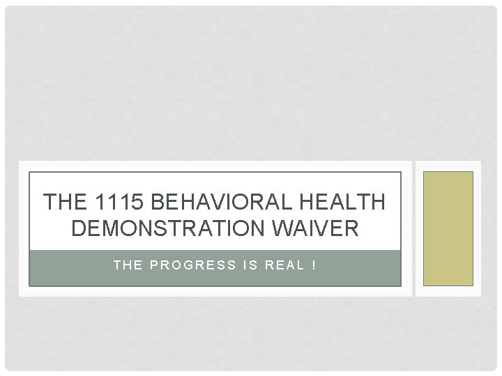 THE 1115 BEHAVIORAL HEALTH DEMONSTRATION WAIVER THE PROGRESS IS REAL ! 