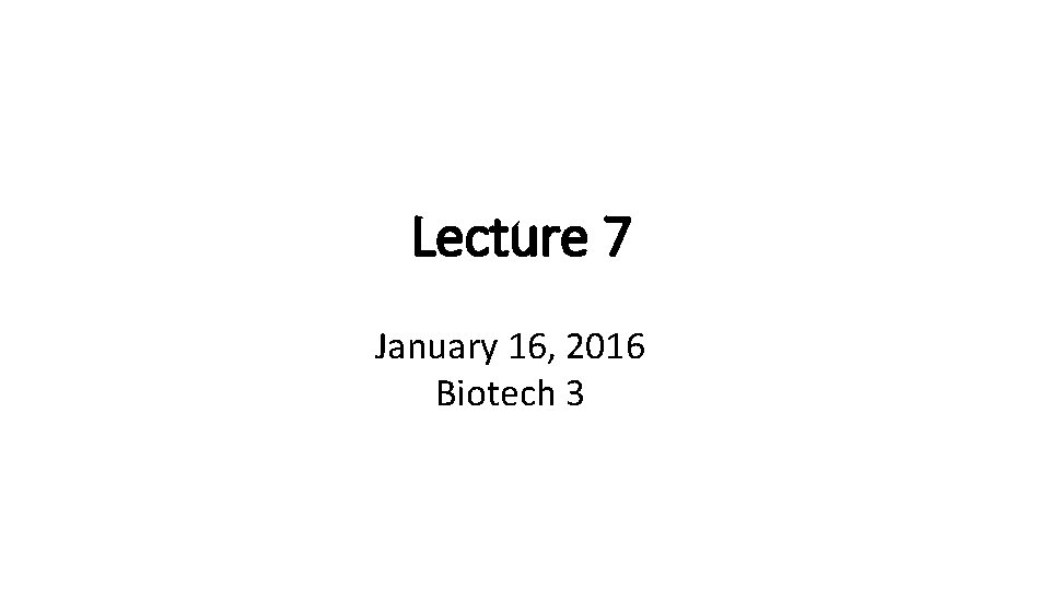 Lecture 7 January 16, 2016 Biotech 3 