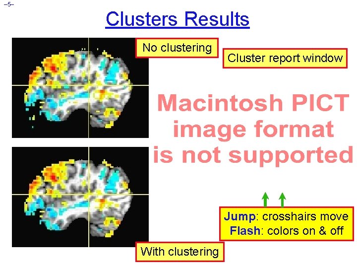 – 5– Clusters Results No clustering Cluster report window Jump: crosshairs move Flash: colors