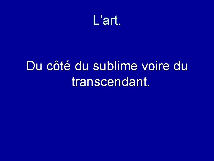 L’art. Du côté du sublime voire du transcendant. 