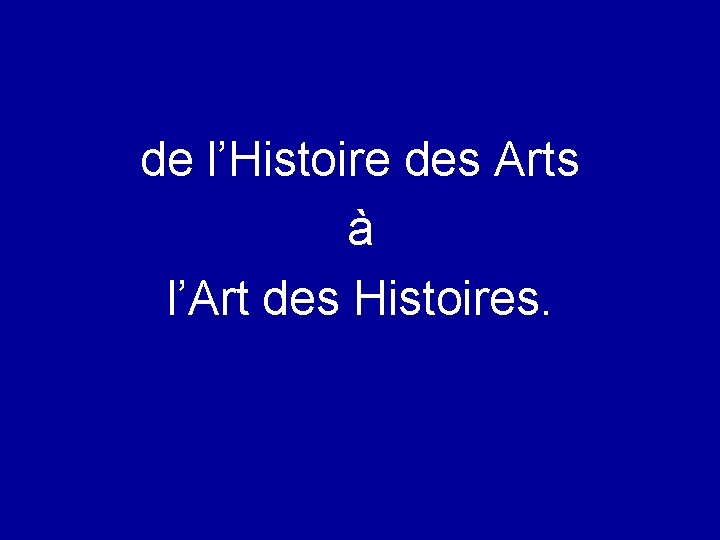 de l’Histoire des Arts à l’Art des Histoires. 