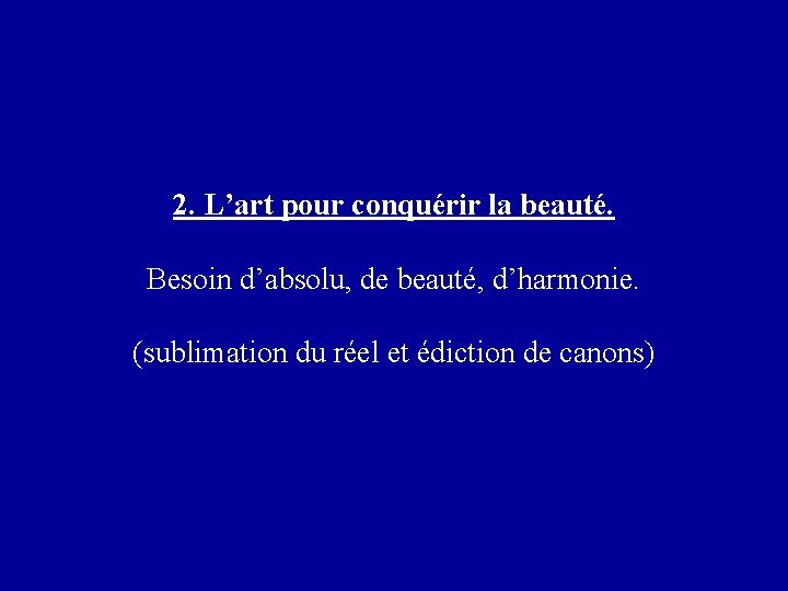 2. L’art pour conquérir la beauté. Besoin d’absolu, de beauté, d’harmonie. (sublimation du réel