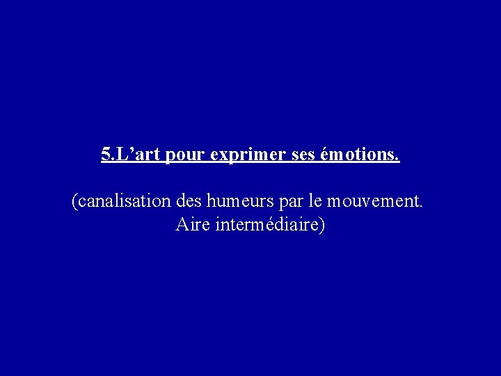 5. L’art pour exprimer ses émotions. (canalisation des humeurs par le mouvement. Aire intermédiaire)