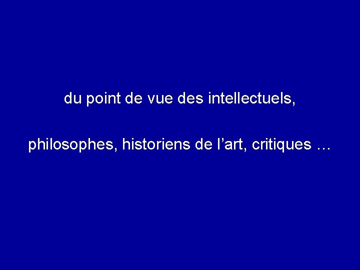 du point de vue des intellectuels, philosophes, historiens de l’art, critiques … 