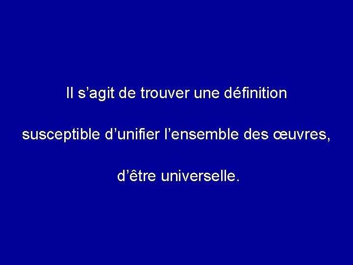 Il s’agit de trouver une définition susceptible d’unifier l’ensemble des œuvres, d’être universelle. 