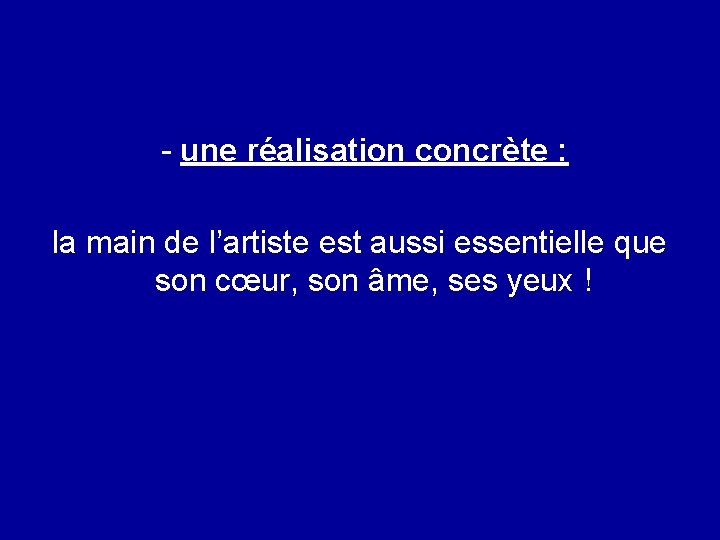 - une réalisation concrète : la main de l’artiste est aussi essentielle que son