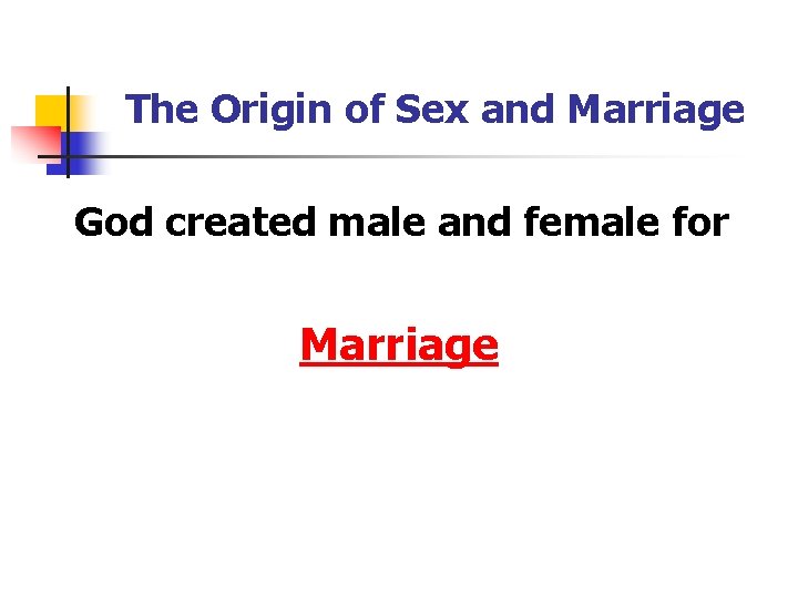 The Origin of Sex and Marriage God created male and female for Marriage 