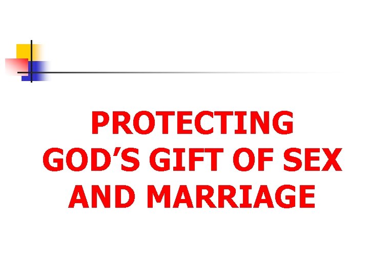 PROTECTING GOD’S GIFT OF SEX AND MARRIAGE 