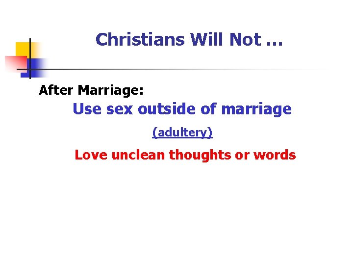 Christians Will Not … After Marriage: Use sex outside of marriage (adultery) Love unclean