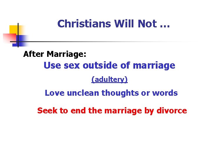 Christians Will Not … After Marriage: Use sex outside of marriage (adultery) Love unclean