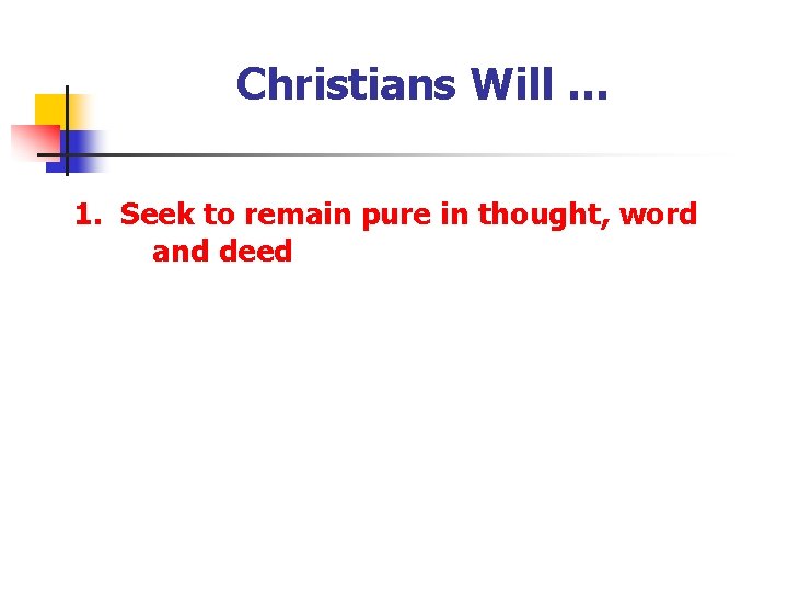 Christians Will … 1. Seek to remain pure in thought, word and deed 