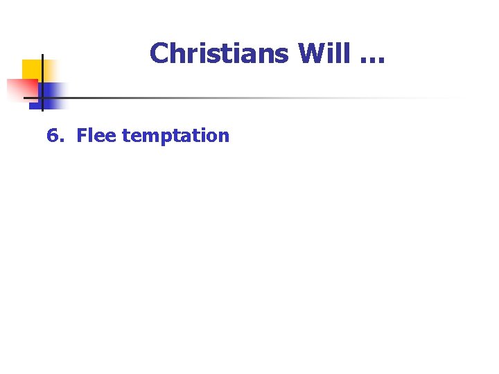 Christians Will … 6. Flee temptation 