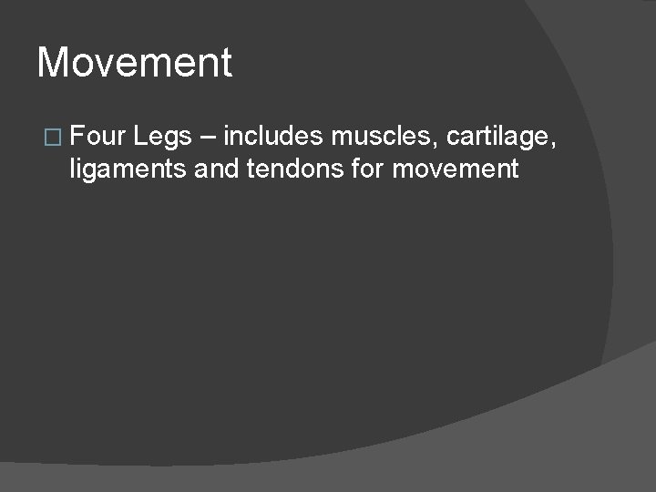Movement � Four Legs – includes muscles, cartilage, ligaments and tendons for movement 