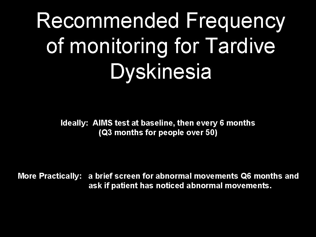 Recommended Frequency of monitoring for Tardive Dyskinesia Ideally: AIMS test at baseline, then every